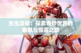 虫虫漫画：探索奇妙世界的幽默与惊喜之旅