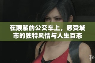 在颠簸的公交车上，感受城市的独特风情与人生百态
