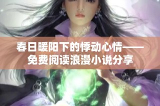 春日暖阳下的悸动心情——免费阅读浪漫小说分享