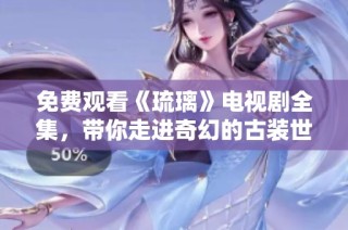 免费观看《琉璃》电视剧全集，带你走进奇幻的古装世界