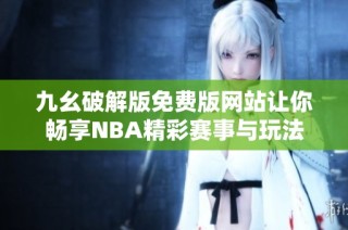 九幺破解版免费版网站让你畅享NBA精彩赛事与玩法