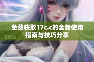 免费获取17c.c的全新使用指南与技巧分享