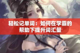 轻松记单词：如何在学霸的帮助下提升词汇量