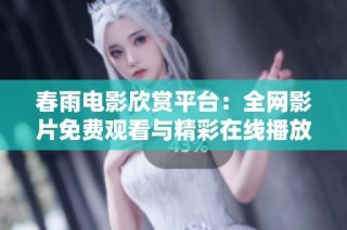 春雨电影欣赏平台：全网影片免费观看与精彩在线播放