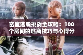 密室逃脱挑战全攻略：100个房间的逃离技巧与心得分享