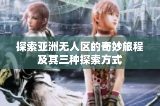 探索亚洲无人区的奇妙旅程及其三种探索方式