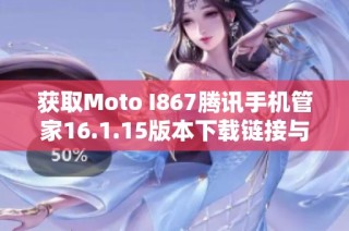 获取Moto I867腾讯手机管家16.1.15版本下载链接与安装指南