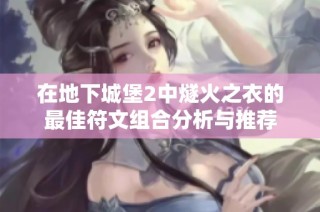 在地下城堡2中燧火之衣的最佳符文组合分析与推荐
