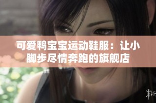 可爱鸭宝宝运动鞋服：让小脚步尽情奔跑的旗舰店