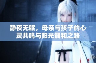 静夜无眠，母亲与孩子的心灵共鸣与阳光调和之路