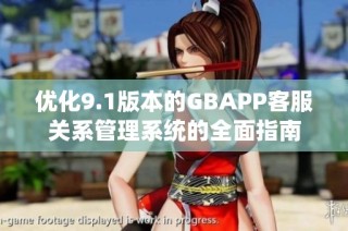 优化9.1版本的GBAPP客服关系管理系统的全面指南