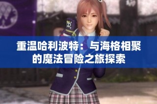 重温哈利波特：与海格相聚的魔法冒险之旅探索