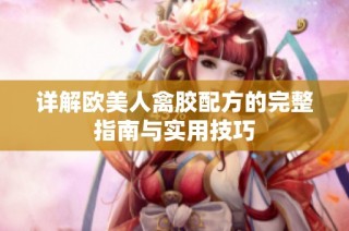 详解欧美人禽胶配方的完整指南与实用技巧