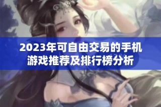 2023年可自由交易的手机游戏推荐及排行榜分析