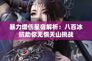 暴力增伤星宿解析：八百冰抗助你无惧天山挑战
