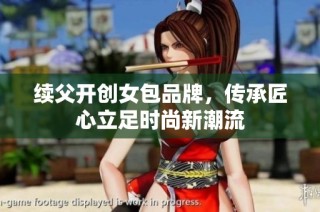 续父开创女包品牌，传承匠心立足时尚新潮流