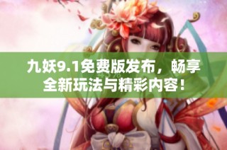 九妖9.1免费版发布，畅享全新玩法与精彩内容！