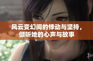 风云变幻间的悸动与坚持，倾听她的心声与故事