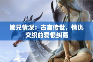 嫡兄情深：古言传世，情仇交织的爱恨纠葛