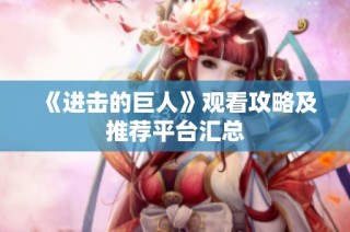 《进击的巨人》观看攻略及推荐平台汇总