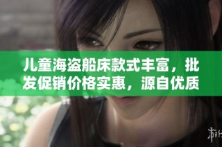 儿童海盗船床款式丰富，批发促销价格实惠，源自优质产地