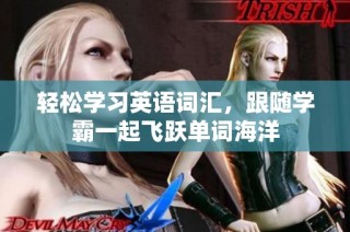 轻松学习英语词汇，跟随学霸一起飞跃单词海洋