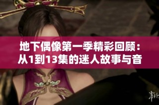 地下偶像第一季精彩回顾：从1到13集的迷人故事与音乐之旅