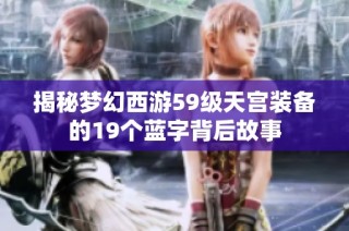 揭秘梦幻西游59级天宫装备的19个蓝字背后故事