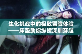生化挑战中的极致冒险体验——床垫助你纵横深圳穿越火线