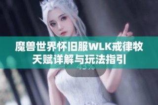 魔兽世界怀旧服WLK戒律牧天赋详解与玩法指引