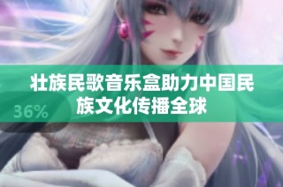 壮族民歌音乐盒助力中国民族文化传播全球