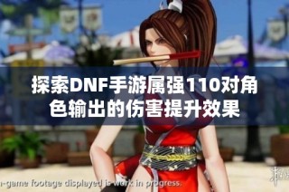 探索DNF手游属强110对角色输出的伤害提升效果