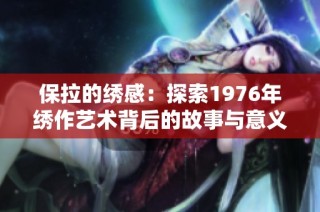 保拉的绣感：探索1976年绣作艺术背后的故事与意义