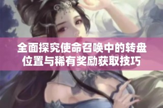 全面探究使命召唤中的转盘位置与稀有奖励获取技巧