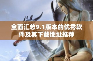 全面汇总9.1版本的优秀软件及其下载地址推荐