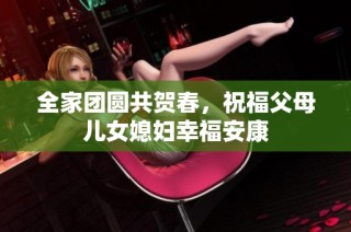 全家团圆共贺春，祝福父母儿女媳妇幸福安康