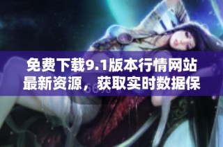 免费下载9.1版本行情网站最新资源，获取实时数据保障