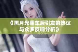 《黑月光翻车后引发的热议与众多反响分析》