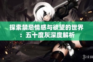 探索禁忌情感与欲望的世界：五十度灰深度解析