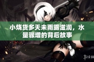 小烧货多天未雨露滋润，水量骤增的背后故事