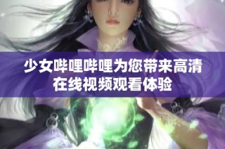 少女哔哩哔哩为您带来高清在线视频观看体验