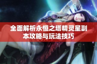 全面解析永恒之塔精灵星副本攻略与玩法技巧