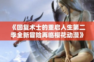 《回复术士的重启人生第二季全新冒险再临樱花动漫》