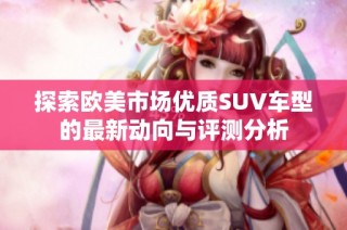 探索欧美市场优质SUV车型的最新动向与评测分析