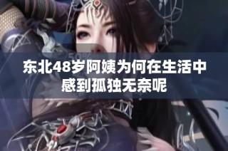 东北48岁阿姨为何在生活中感到孤独无奈呢