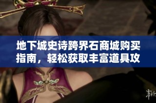 地下城史诗跨界石商城购买指南，轻松获取丰富道具攻略