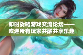 即时战略游戏交流论坛——欢迎所有玩家共融共享乐趣