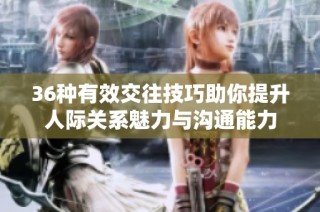 36种有效交往技巧助你提升人际关系魅力与沟通能力