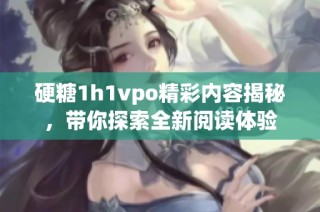 硬糖1h1vpo精彩内容揭秘，带你探索全新阅读体验
