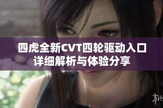 四虎全新CVT四轮驱动入口详细解析与体验分享